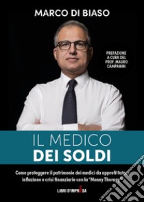 Il medico dei soldi. Come proteggere il patrimonio die medici da approfittatori, inflazione e crisi finanziarie con la «Money Therapy» libro di Di Biaso Marco