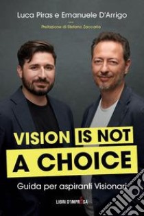 Vision is not a choice. Guida per aspiranti visionari libro di Piras Luca; D'Arrigo Emanuele
