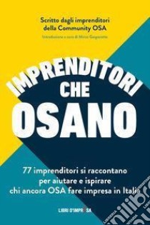 Imprenditori che osano. 77 imprenditori si raccontano per aiutare e ispirare chi ancora osa fare impresa in Italia libro di OSA Community