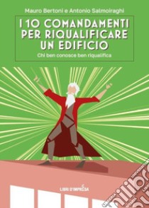 I 10 comandamenti per riqualificare un edificio. Chi ben conosce ben riqualifica libro di Bertoni Mauro; Salmoiraghi Antonio