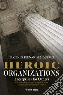 Heroic organizations enterprises for others. Can the Jesuit organizational management model be replicated successfully in your business? libro di Fernandez-Dussaq Eugenio