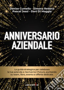 Anniversario aziendale. La guida strategica per celebrare la tua azienda e riscriverne il futuro, puntando su team, libro, evento e offerte dedicate libro di Cumella Denise; Redana Simona; Jossi Pascal