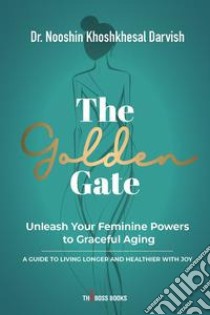 The Golden Gate. Unleash Your Feminine Powers to Graceful Aging. A Guide to Living Longer and Healthier with Joy libro di Darvish Nooshin Khoshkhesal