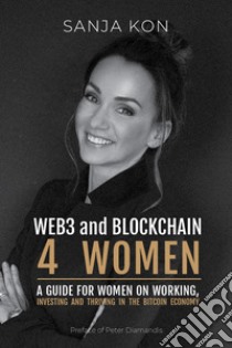 WEB3 and Blockchain 4 Women. A guide for women on working, investing and thriving in the bitcoin economy libro di Kon Sanja