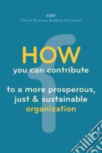 How you can contribute to a more prosperous, just & sustainable organization libro di EBBF. Ethical Business Building the Future (cur.)