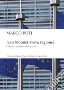 Jean Monnet aveva ragione? Costruire l'Europa in tempi di crisi libro di Buti Marco