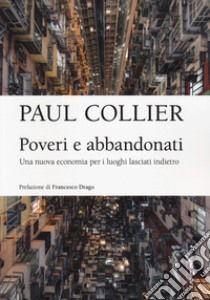 Poveri e abbandonati. Una nuova economia per i luoghi lasciati indietro libro di Collier Paul