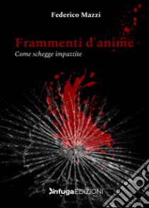 Frammenti d'anime. Come schegge impazzite libro di Mazzi Federico