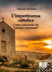 L'impertinenza cattolica. Critica informale del «pensiero trionfante» libro di Di Maria Francesco