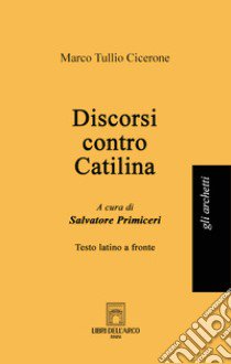 Discorsi contro Catilina. Testo latino a fronte libro di Cicerone Marco Tullio; Primiceri S. (cur.)