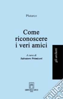 Come riconoscere i veri amici libro di Plutarco; Primiceri S. (cur.)