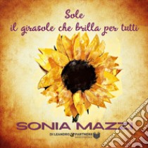 Sole il girasole che brilla per tutti. Ediz. speciale libro di Mazzi Sonia