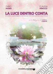 La luce dentro conta. Storie luminose di persone con sclerosi multipla libro di Manis Fabio; Minozzi Claudia