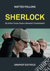 Sherlock. Da Arthur Conan Doyle a Benedict Cumberbatch libro di Pollone Matteo