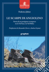 Le scarpe di Angiolino. Storia di un partigiano tra la Val Susa e la Val Pellice libro di Jahier Federico