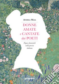 Donne amate e cantate dai poeti. Figure femminili nella poesia italiana libro di Maia Andrea