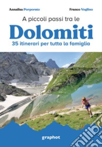 A piccoli passi tra le Dolomiti. 35 itinerari per tutta la famiglia libro di Porporato Annalisa; Voglino Franco