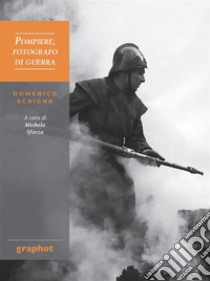 Pompiere, fotografo di guerra. Domenico Scrigna libro di Sforza M. (cur.)