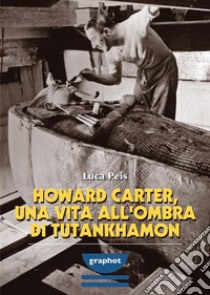 Howard Carter, una vita all'ombra di Tutankhamon libro di Peis Luca