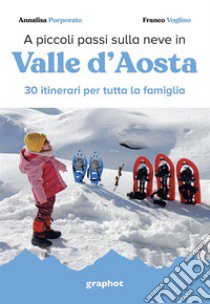 A piccoli passi sulla neve in Valle d'Aosta. 30 itinerari per tutta la famiglia libro di Porporato Annalisa; Voglino Franco