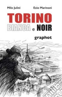 Torino bianca e noir libro di Julini Milo; Marinoni Ezio