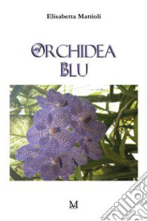 Orchidea blu libro di Mattioli Elisabetta