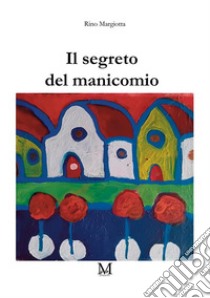 Il segreto del manicomio libro di Margiotta Rino