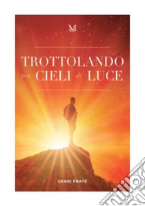 Trottolando tra cieli di luce libro di Frate Gerri