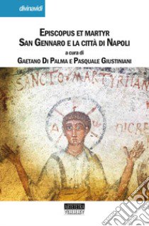 Episcopus et martyr. San Gennaro e la città di Napoli libro di Giustiniani P. (cur.); Di Palma G. (cur.)