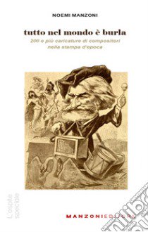 Tutto nel mondo è burla. 200 e più caricature di compositori nella stampa dell'epoca libro di Manzoni Noemi