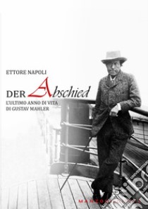 Der abschied. L'ultimo anno di vita di Gustav Mahler libro di Napoli Ettore