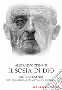 Il sosia di Dio. Anton Bruckner. Una cosmologia in 36 movimenti sinfonici libro di Zignani Alessandro