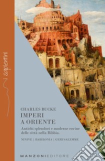 Imperi a Oriente. Antichi splendori e moderne rovine delle città nella Bibbia. Ninive, Babilonia, Gerusalemme libro di Bucke Charles; Bommann C. (cur.)