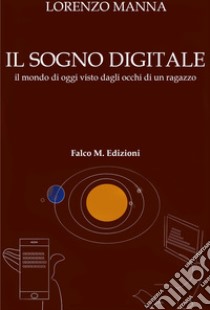 Il sogno digitale. Il mondo di oggi visto dagli occhi di un ragazzo libro di Manna Lorenzo