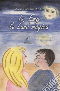 Io, Emy e la Luna magica libro di Ardito Maria Fontana