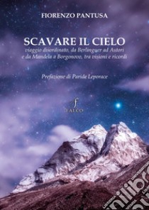 Scavare il cielo. Viaggio disordinato, da Berlinguer ad Astori e da Mandela a Borgonovo, tra visioni e ricordi libro di Pantusa Fiorenzo