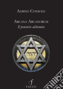 Arcana arcanorum. Il pensiero alchemico libro di Console Albino