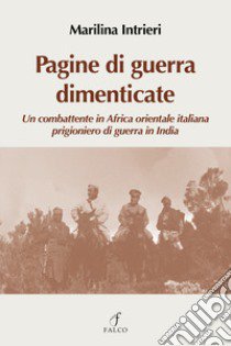 Pagine di guerra dimenticate. Un combattente in Africa Orientale italiana prigioniero di guerra in India libro di Intrieri Marilina