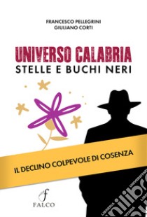 Universo Calabria. Stelle e buchi neri. Il declino colpevole di Cosenza libro di Pellegrini Francesco; Corti Giuliano