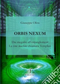 Orbis Nexum. Dai megaliti all'entanglement la time machine chiamata Templari libro di Oliva Giuseppe