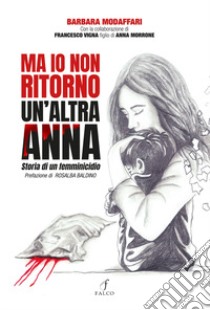 Ma io non ritorno. Un'altra Anna. Storia di un femminicidio libro di Modaffari Barbara