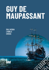 Sull'Acqua-L'Horla-Chissà libro di Maupassant Guy de