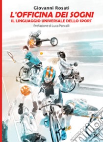 L'Officina dei Sogni. Il linguaggio universale dello sport libro di Rosati Giovanni