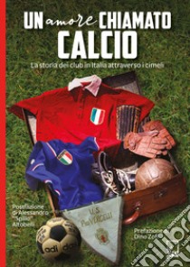 Un amore chiamato calcio. La storia dei club italiani attraverso i cimeli libro di Lega Dei Collezionisti (cur.)