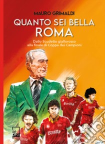 Quanto sei bella Roma. Dallo Scudetto giallorosso alla finale di Coppa dei Campioni libro di Grimaldi Mauro