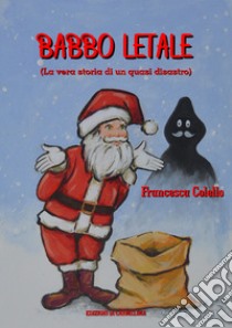 Babbo letale. (La vera storia di un quasi disastro) libro di Colello Francesca