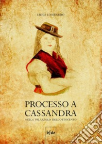 Processo a Cassandra. Nella Palazzolo dell'Ottocento libro di Lombardo Luigi