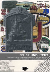 Feuer und licht. I kappenabzeichen della imperiale e regia marina da guerra libro di Todero Roberto