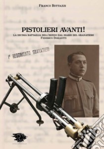Pistolieri Avanti! La decima battaglia dell'Isonzo dal diario del granatiere Federico Dogliotti libro di Bottazzi Franco