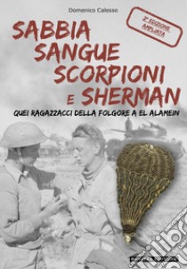 Sabbia sangue scorpioni e Sherman. Quei ragazzacci della folgore a El Alamein. Ediz. ampliata libro di Calesso Domenico